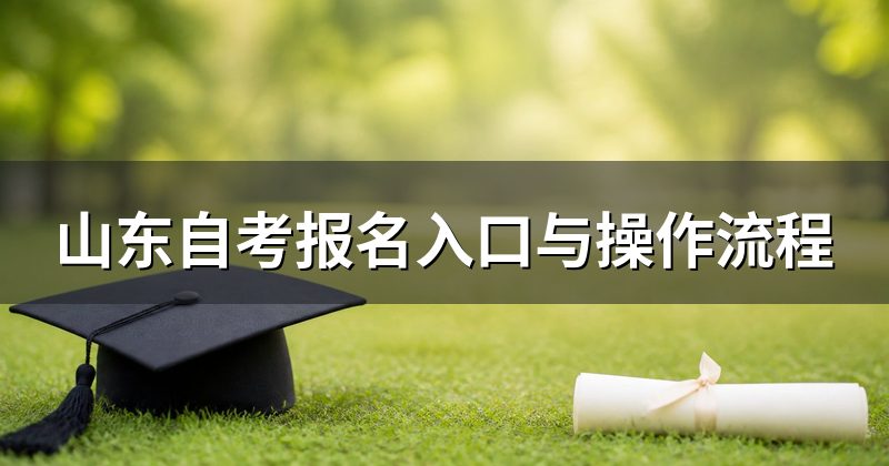 山东自考报名入口与操作流程