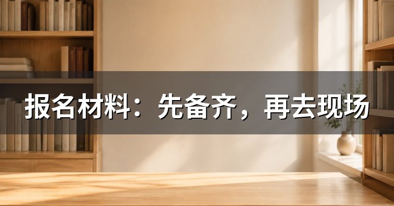 报名材料:先备齐,再去现场