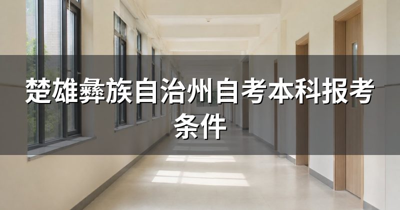 楚雄彝族自治州自考本科报考条件