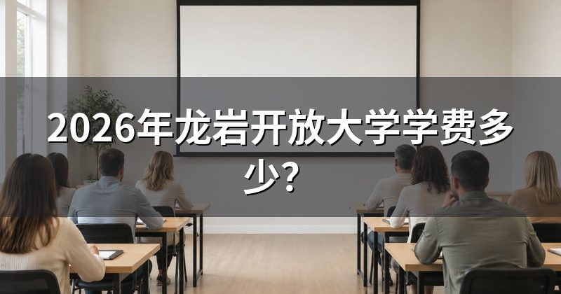 2026年龙岩开放大学学费多少?