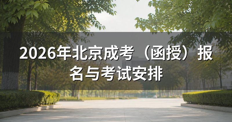 2026年北京成考(函授)报名与考试安排