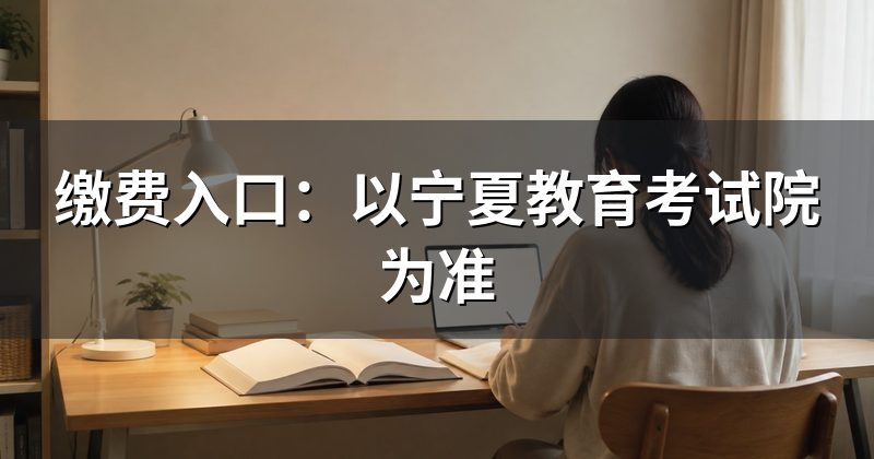 缴费入口:以宁夏教育考试院为准