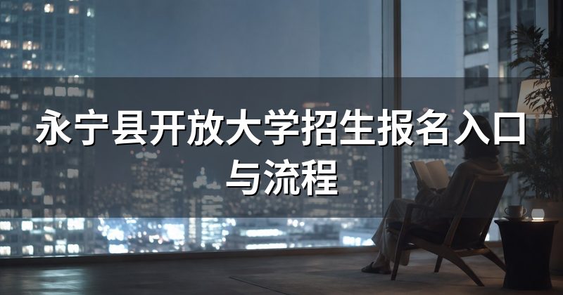 永宁县开放大学招生报名入口与流程