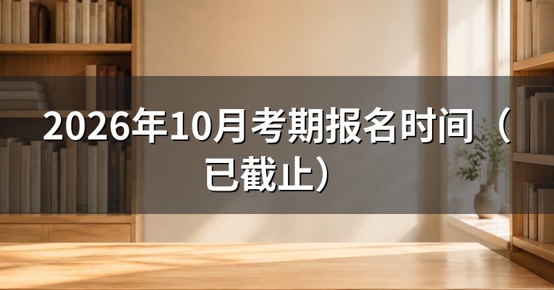 2026年10月考期报名时间(已截止)