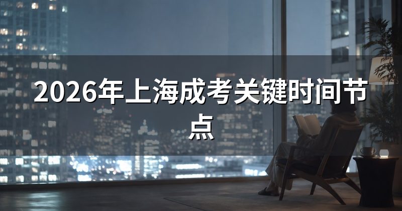 2026年上海成考关键时间节点