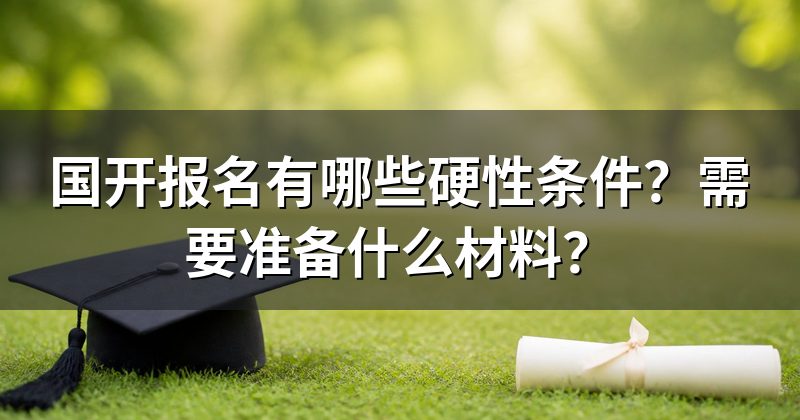 国开报名有哪些硬性条件?需要准备什么材料?