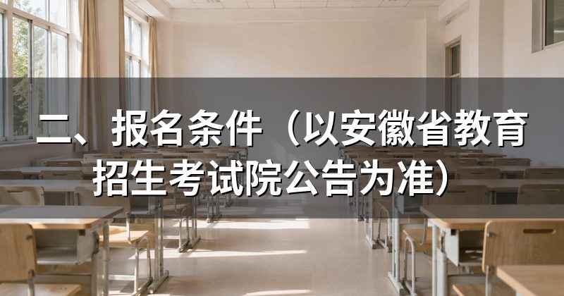 二、报名条件(以安徽省教育招生考试院公告为准)