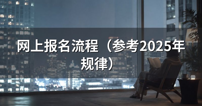 网上报名流程（参考2025年规律）
