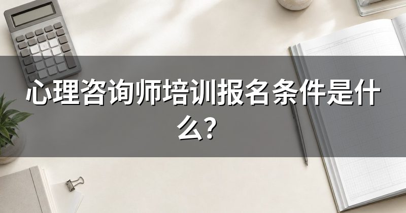 心理咨询师培训报名条件是什么?