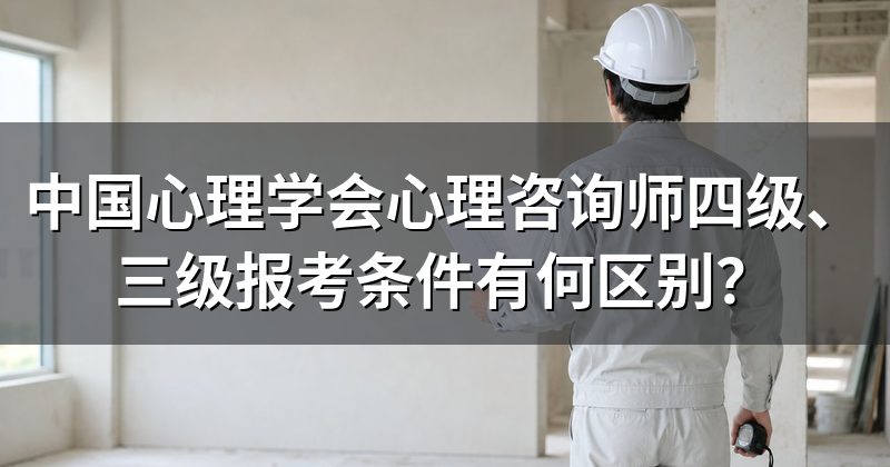 中国心理学会心理咨询师四级、三级报考条件有何区别？