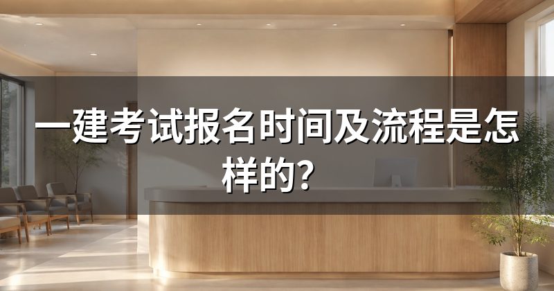 一建考试报名时间及流程是怎样的?