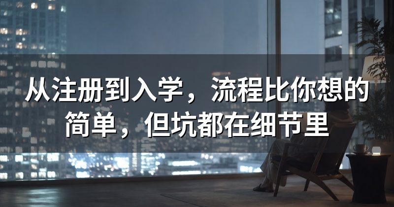 从注册到入学,流程比你想的简单,但坑都在细节里