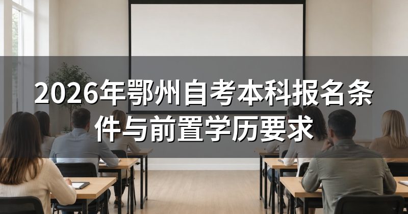 2026年鄂州自考本科报名条件与前置学历要求