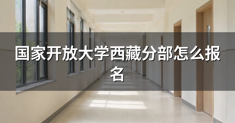 国家开放大学西藏分部怎么报名