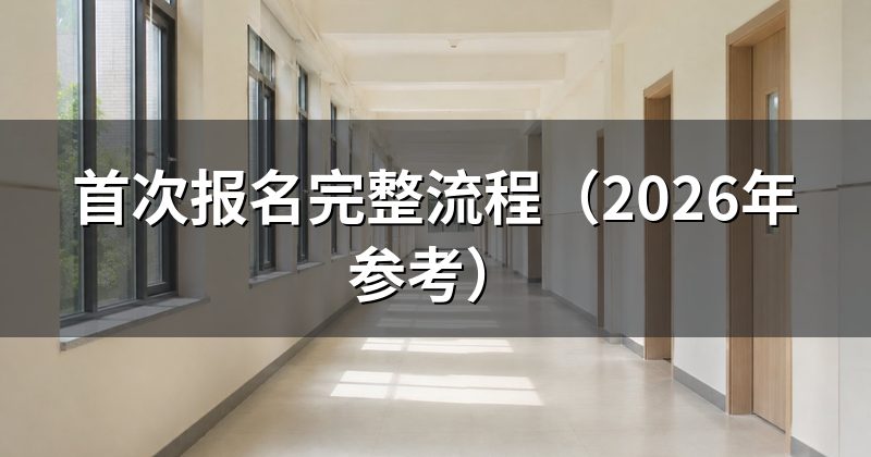 首次报名完整流程(2026年参考)