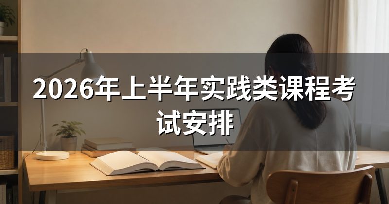 2026年上半年实践类课程考试安排