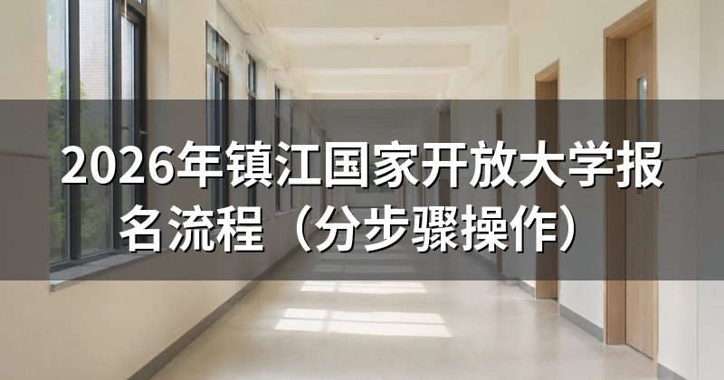 2026年镇江国家开放大学报名流程(分步骤操作)