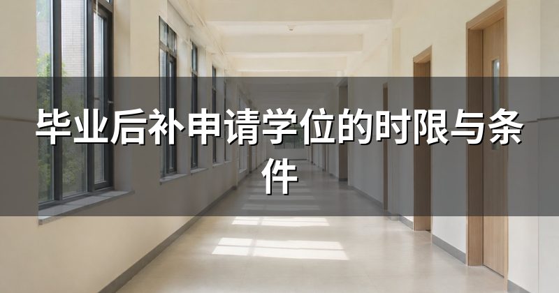 毕业后补申请学位的时限与条件