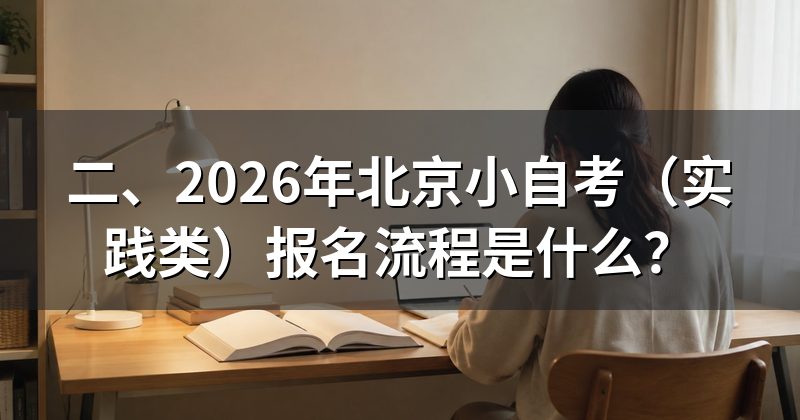 二、2026年北京小自考(实践类)报名流程是什么?