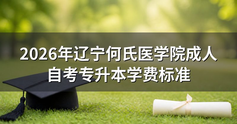 2026年辽宁何氏医学院成人自考专升本学费标准