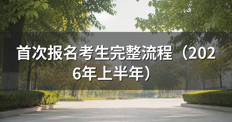 首次报名考生完整流程（2026年上半年）