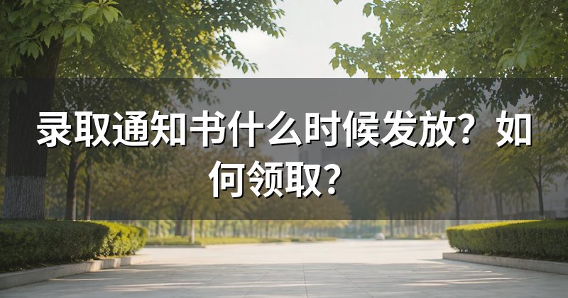 录取通知书什么时候发放?如何领取?
