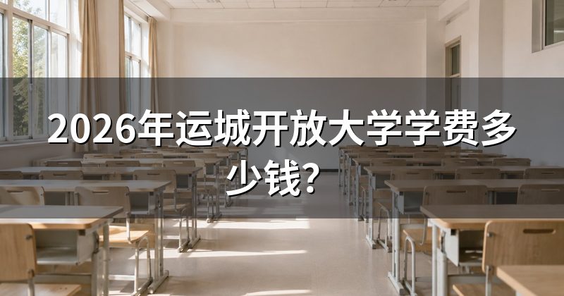 2026年运城开放大学学费多少钱?