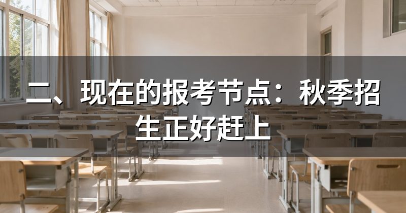 二、现在的报考节点：秋季招生正好赶上