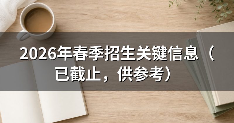 2026年春季招生关键信息(已截止,供参考)