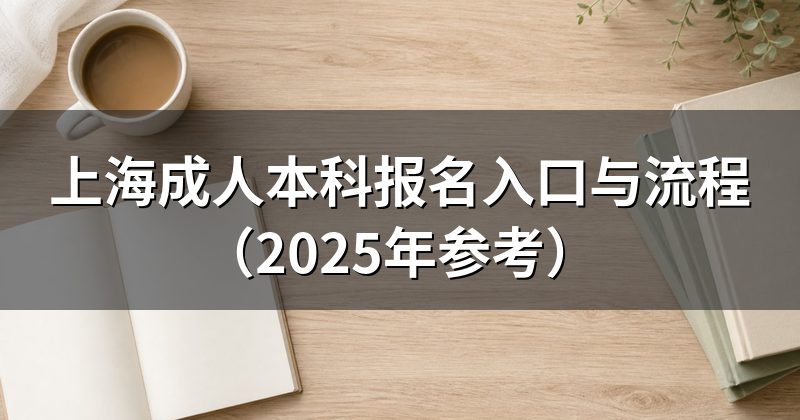 上海成人本科报名入口与流程(2025年参考)