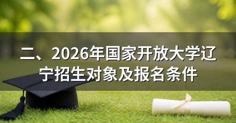 二、2026年国家开放大学辽宁招生对象及报名条件