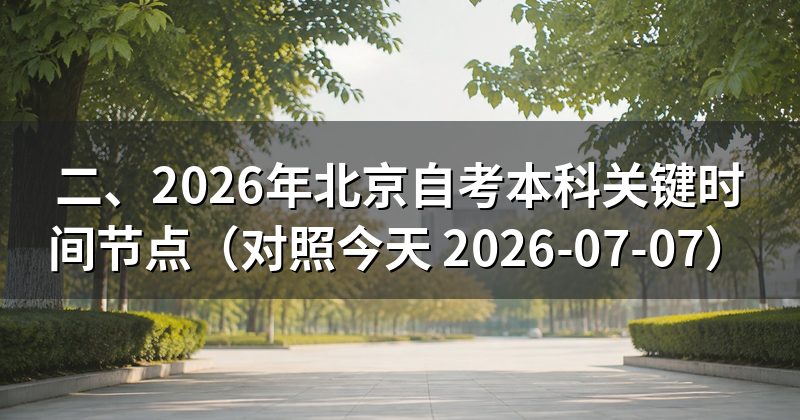 二、2026年北京自考本科关键时间节点(对照今天 2026-07-07)