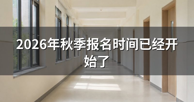 2026年秋季报名时间已经开始了