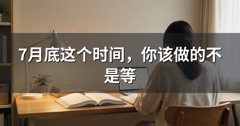 7月底这个时间,你该做的不是等