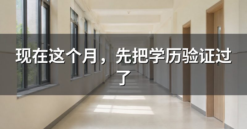 现在这个月,先把学历验证过了