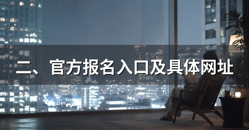 二、官方报名入口及具体网址