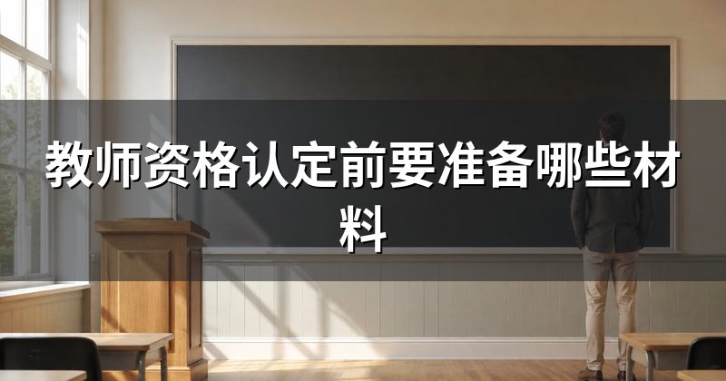 教师资格认定前要准备哪些材料