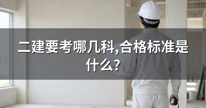 二建要考哪几科,合格标准是什么?