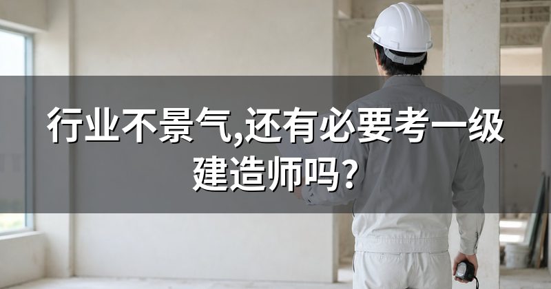 行业不景气,还有必要考一级建造师吗?
