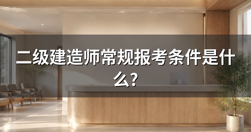 二级建造师常规报考条件是什么?