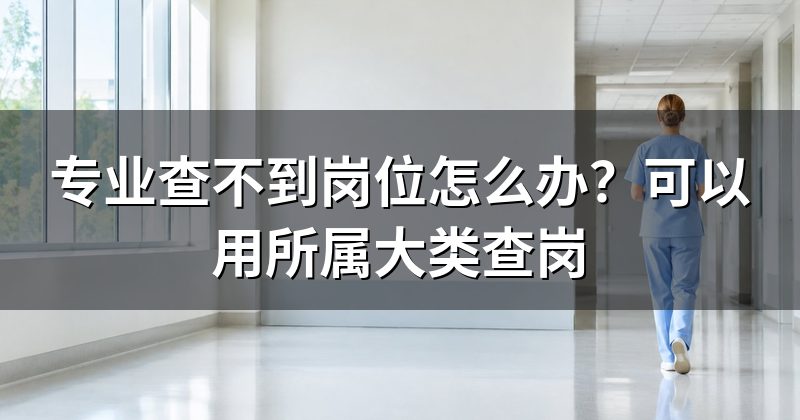 专业查不到岗位怎么办?可以用所属大类查岗