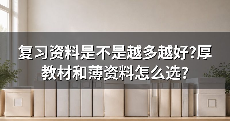复习资料是不是越多越好?厚教材和薄资料怎么选?