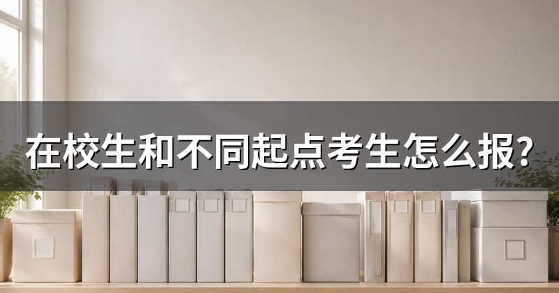 在校生和不同起点考生怎么报?