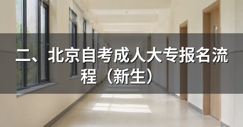 二、北京自考成人大专报名流程(新生)