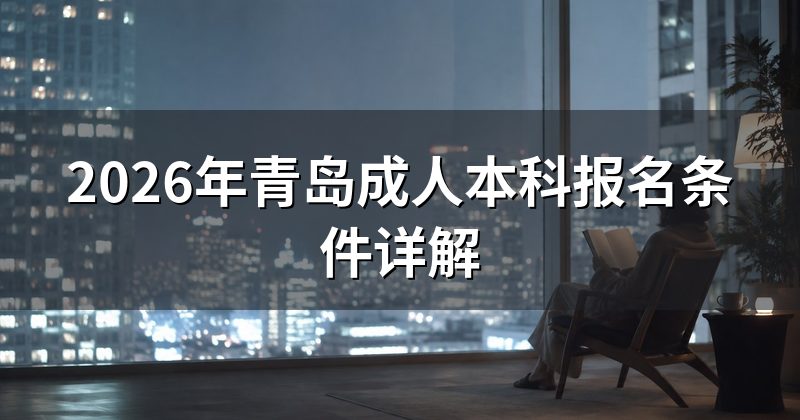 2026年青岛成人本科报名条件详解