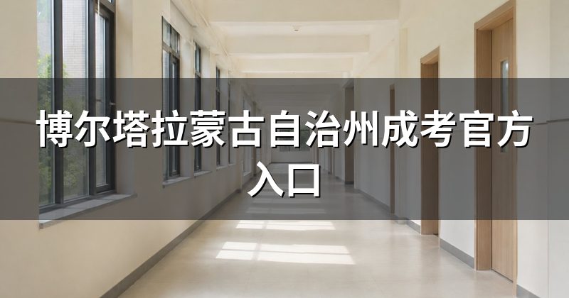 博尔塔拉蒙古自治州成考官方入口