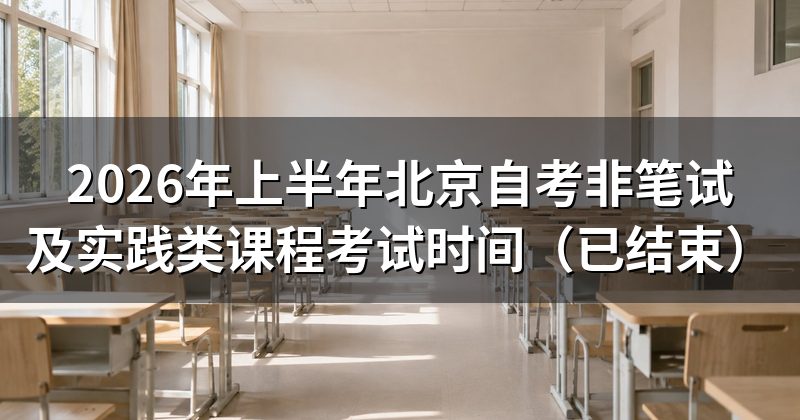 2026年上半年北京自考非笔试及实践类课程考试时间（已结束）