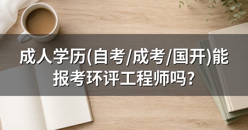 成人学历(自考/成考/国开)能报考环评工程师吗?