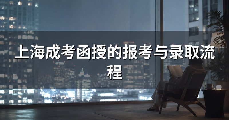 上海成考函授的报考与录取流程