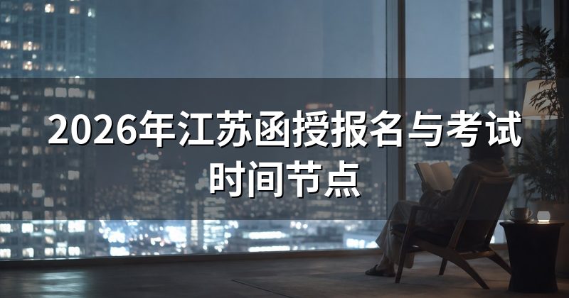 2026年江苏函授报名与考试时间节点
